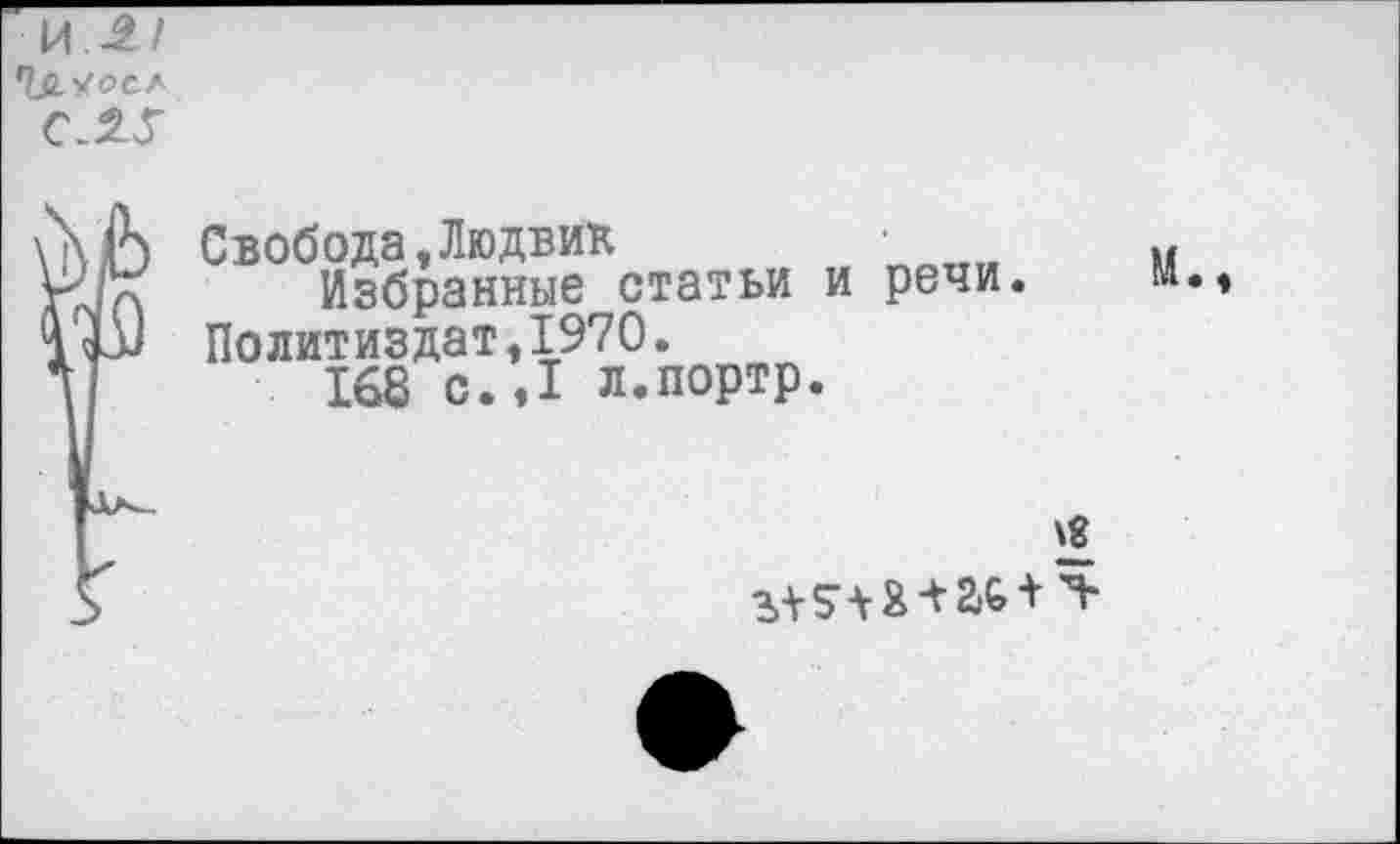 ﻿Ч&.'/осл
С.2Г
Свобода,Людвик
Избранные статьи и речи. Политиздат,1970.
168 с.Л л.портр.
